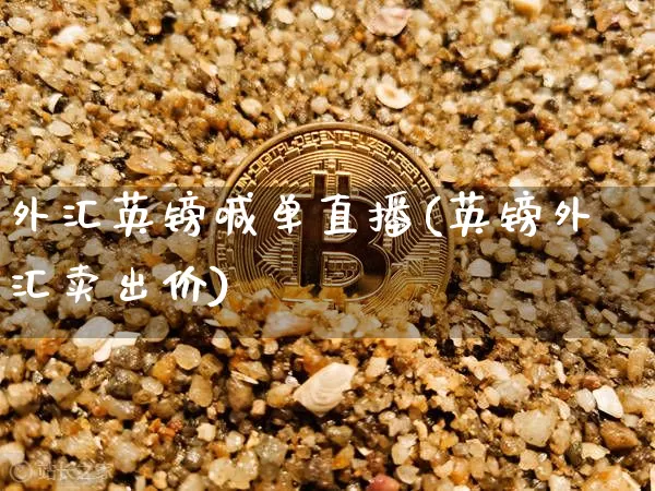 外汇英镑喊单直播(英镑外汇卖出价)_https://www.huakunhengjia.com_期货资讯_第1张