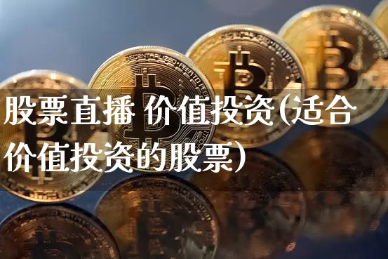 股票直播 价值投资(适合价值投资的股票)_https://www.huakunhengjia.com_股票资讯_第1张