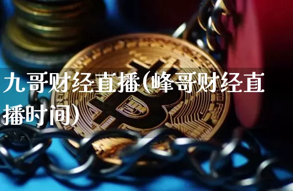 九哥财经直播(峰哥财经直播时间)_https://www.huakunhengjia.com_财经资讯_第1张