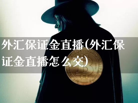 外汇保证金直播(外汇保证金直播怎么交)_https://www.huakunhengjia.com_金融资讯_第1张