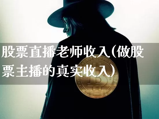 股票直播老师收入(做股票主播的真实收入)_https://www.huakunhengjia.com_股票资讯_第1张
