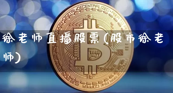 徐老师直播股票(股市徐老师)_https://www.huakunhengjia.com_财经资讯_第1张