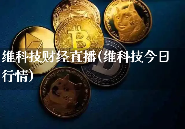 维科技财经直播(维科技今日行情)_https://www.huakunhengjia.com_金融资讯_第1张