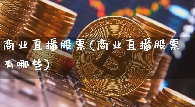 商业直播股票(商业直播股票有哪些)_https://www.huakunhengjia.com_财经资讯_第1张