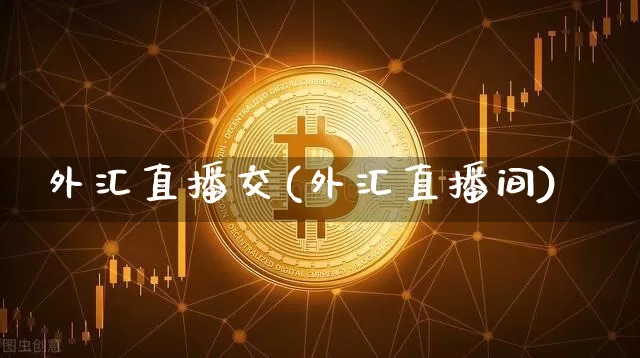 外汇直播交(外汇直播间)_https://www.huakunhengjia.com_金融资讯_第1张