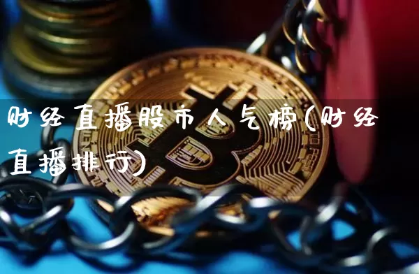 财经直播股市人气榜(财经直播排行)_https://www.huakunhengjia.com_股票资讯_第1张