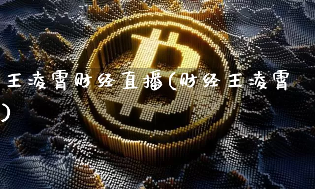 王凌霄财经直播(财经王凌霄)_https://www.huakunhengjia.com_金融资讯_第1张
