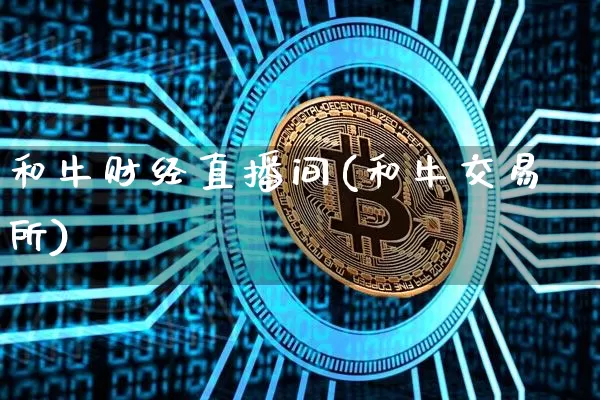 和牛财经直播间(和牛交易所)_https://www.huakunhengjia.com_财经资讯_第1张