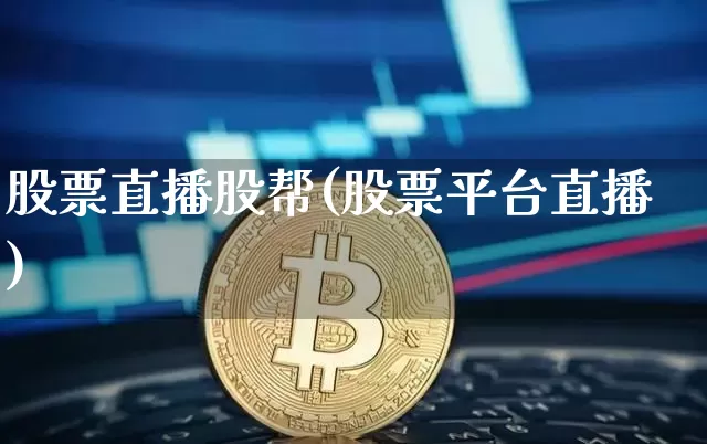 股票直播股帮(股票平台直播)_https://www.huakunhengjia.com_期货资讯_第1张
