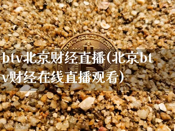 btv北京财经直播(北京btv财经在线直播观看)_https://www.huakunhengjia.com_财经资讯_第1张