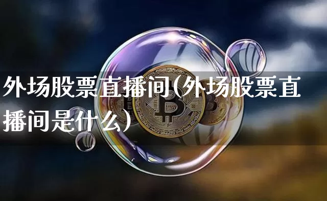 外场股票直播间(外场股票直播间是什么)_https://www.huakunhengjia.com_期货资讯_第1张