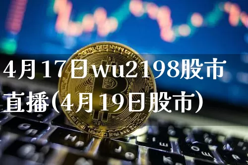 4月17日wu2198股市直播(4月19日股市)_https://www.huakunhengjia.com_股票资讯_第1张