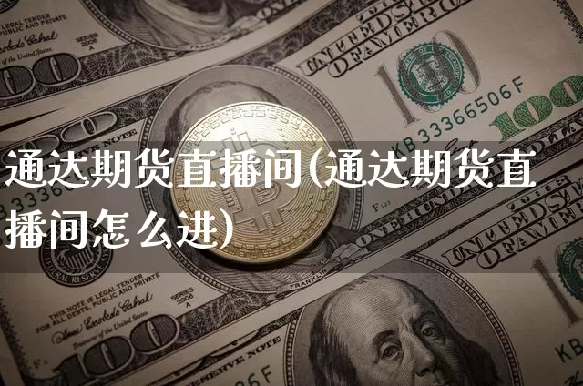 通达期货直播间(通达期货直播间怎么进)_https://www.huakunhengjia.com_期货资讯_第1张