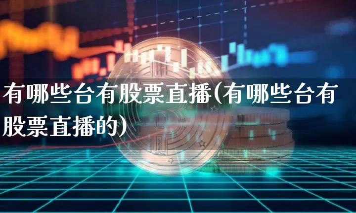 有哪些台有股票直播(有哪些台有股票直播的)_https://www.huakunhengjia.com_期货资讯_第1张