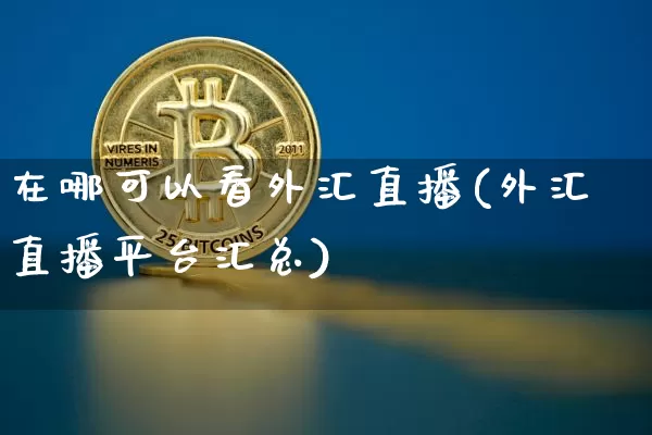 在哪可以看外汇直播(外汇直播平台汇总)_https://www.huakunhengjia.com_金融资讯_第1张