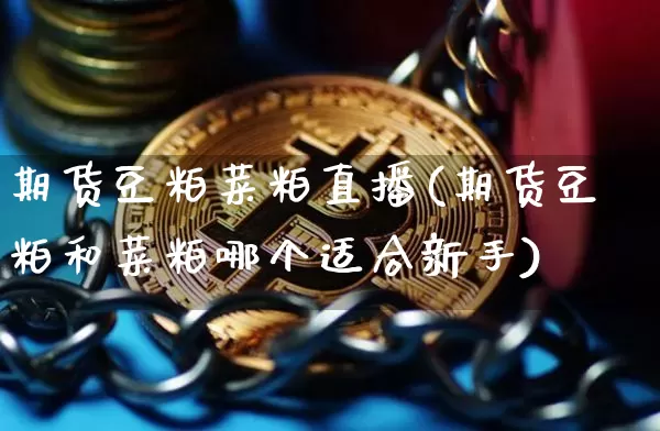 期货豆粕菜粕直播(期货豆粕和菜粕哪个适合新手)_https://www.huakunhengjia.com_期货资讯_第1张