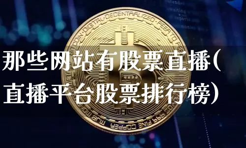 那些网站有股票直播(直播平台股票排行榜)_https://www.huakunhengjia.com_期货资讯_第1张