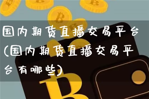 国内期货直播交易平台(国内期货直播交易平台有哪些)_https://www.huakunhengjia.com_期货资讯_第1张