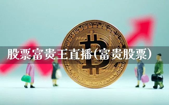 股票富贵王直播(富贵股票)_https://www.huakunhengjia.com_金融资讯_第1张