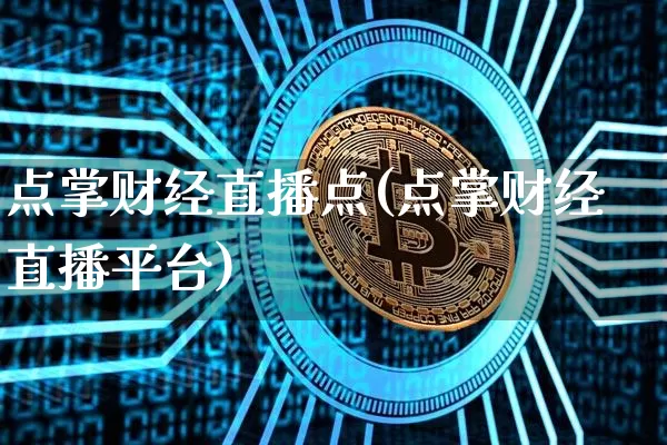 点掌财经直播点(点掌财经直播平台)_https://www.huakunhengjia.com_股票资讯_第1张