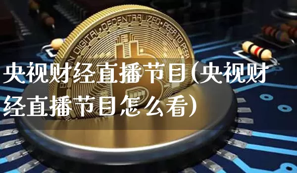 央视财经直播节目(央视财经直播节目怎么看)_https://www.huakunhengjia.com_股票资讯_第1张