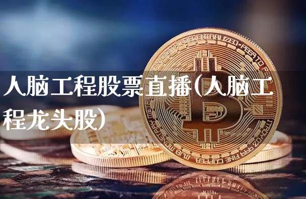 人脑工程股票直播(人脑工程龙头股)_https://www.huakunhengjia.com_财经资讯_第1张