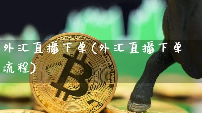 外汇直播下单(外汇直播下单流程)_https://www.huakunhengjia.com_金融资讯_第1张