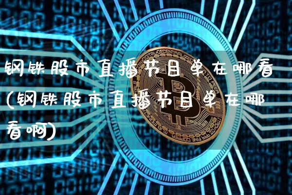 钢铁股市直播节目单在哪看(钢铁股市直播节目单在哪看啊)_https://www.huakunhengjia.com_财经资讯_第1张
