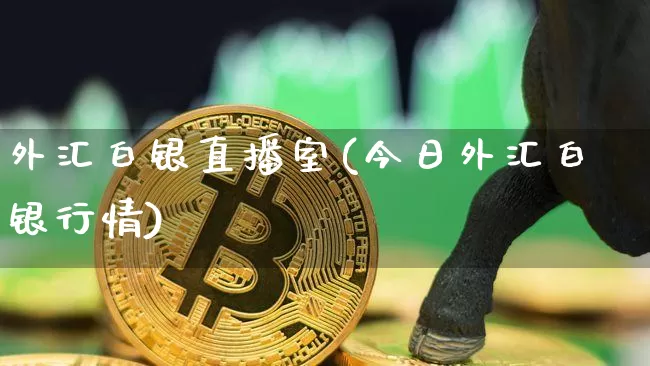 外汇白银直播室(今日外汇白银行情)_https://www.huakunhengjia.com_财经资讯_第1张