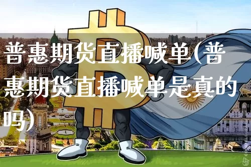 普惠期货直播喊单(普惠期货直播喊单是真的吗)_https://www.huakunhengjia.com_期货资讯_第1张