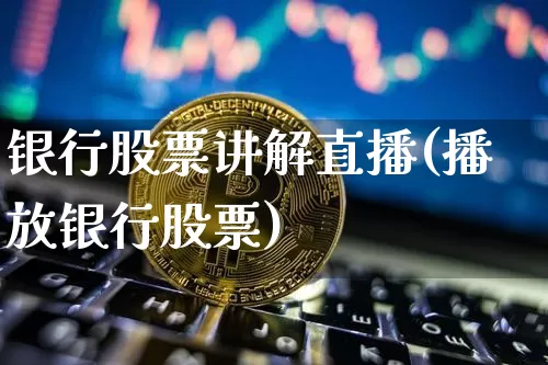 银行股票讲解直播(播放银行股票)_https://www.huakunhengjia.com_股票资讯_第1张