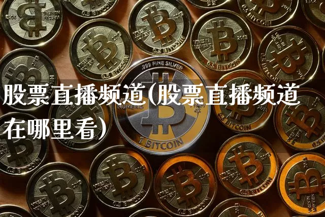 股票直播频道(股票直播频道在哪里看)_https://www.huakunhengjia.com_金融资讯_第1张