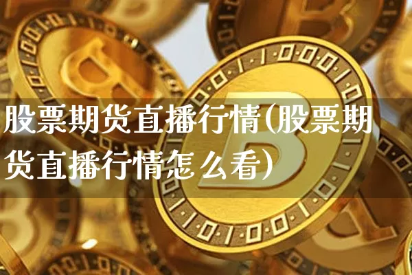 股票期货直播行情(股票期货直播行情怎么看)_https://www.huakunhengjia.com_股票资讯_第1张