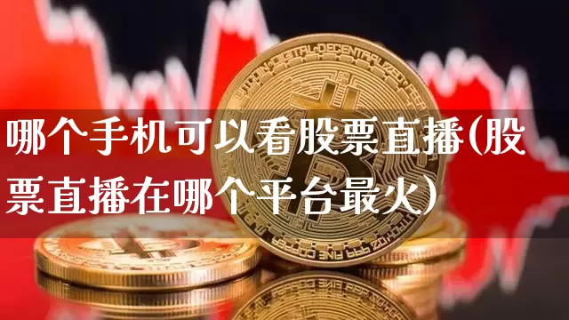 哪个手机可以看股票直播(股票直播在哪个平台最火)_https://www.huakunhengjia.com_金融资讯_第1张