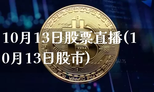 10月13日股票直播(10月13日股市)_https://www.huakunhengjia.com_股票资讯_第1张