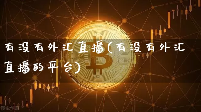 有没有外汇直播(有没有外汇直播的平台)_https://www.huakunhengjia.com_金融资讯_第1张