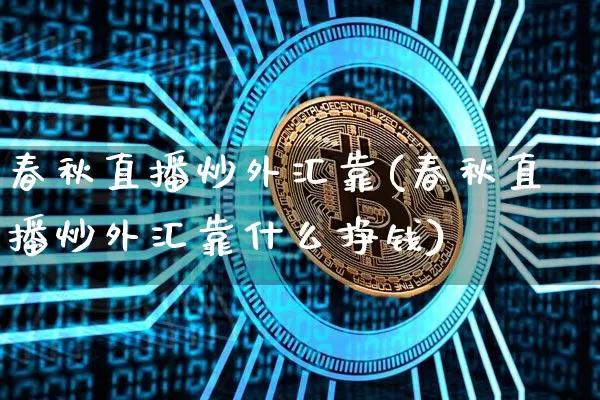 春秋直播炒外汇靠(春秋直播炒外汇靠什么挣钱)_https://www.huakunhengjia.com_金融资讯_第1张