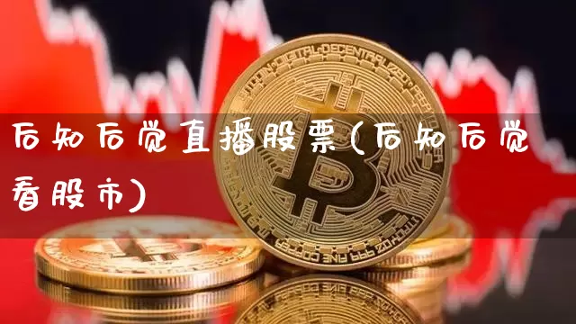 后知后觉直播股票(后知后觉看股市)_https://www.huakunhengjia.com_金融资讯_第1张