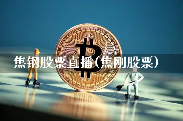 焦钢股票直播(焦刚股票)_https://www.huakunhengjia.com_期货资讯_第1张
