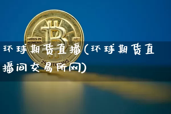 环球期货直播(环球期货直播间交易所网)_https://www.huakunhengjia.com_金融资讯_第1张