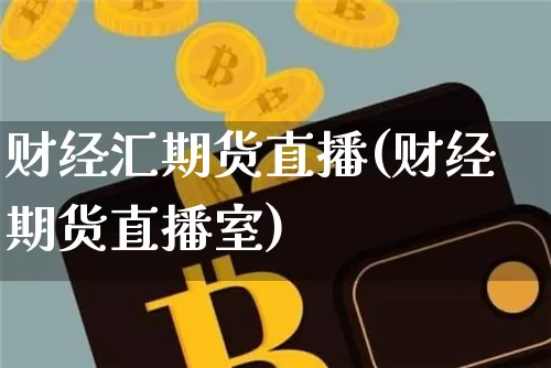 财经汇期货直播(财经期货直播室)_https://www.huakunhengjia.com_期货资讯_第1张