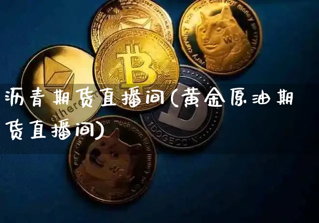 沥青期货直播间(黄金原油期货直播间)_https://www.huakunhengjia.com_期货资讯_第1张