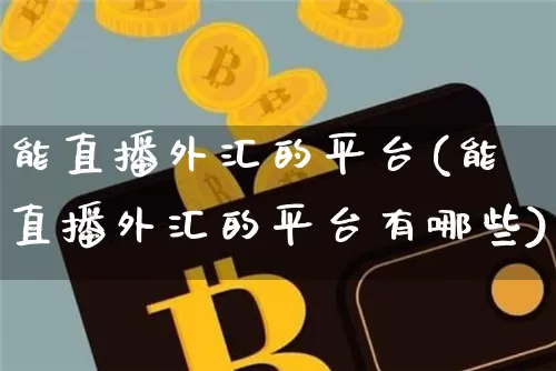 能直播外汇的平台(能直播外汇的平台有哪些)_https://www.huakunhengjia.com_财经资讯_第1张