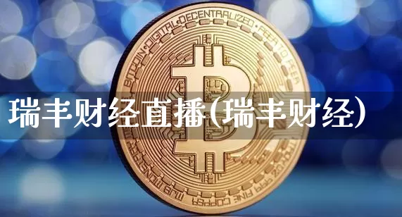 瑞丰财经直播(瑞丰财经)_https://www.huakunhengjia.com_期货资讯_第1张