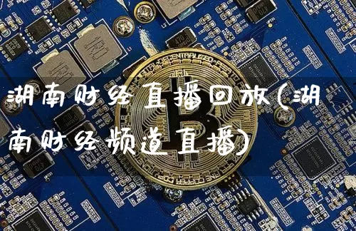 湖南财经直播回放(湖南财经频道直播)_https://www.huakunhengjia.com_金融资讯_第1张