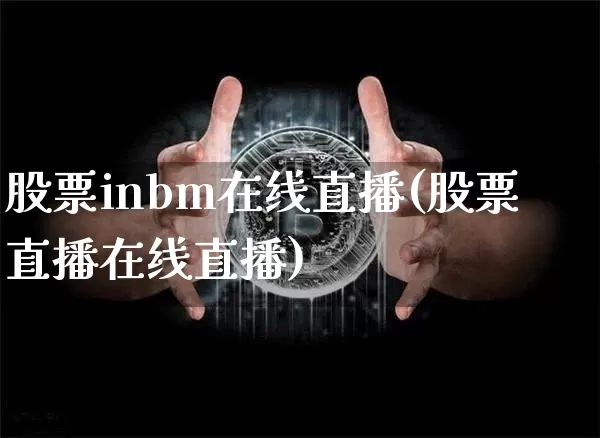 股票inbm在线直播(股票直播在线直播)_https://www.huakunhengjia.com_金融资讯_第1张