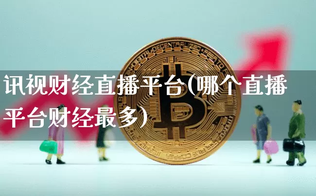 讯视财经直播平台(哪个直播平台财经最多)_https://www.huakunhengjia.com_金融资讯_第1张
