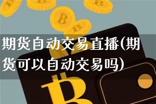 期货自动交易直播(期货可以自动交易吗)_https://www.huakunhengjia.com_期货资讯_第1张