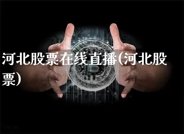 河北股票在线直播(河北股票)_https://www.huakunhengjia.com_期货资讯_第1张