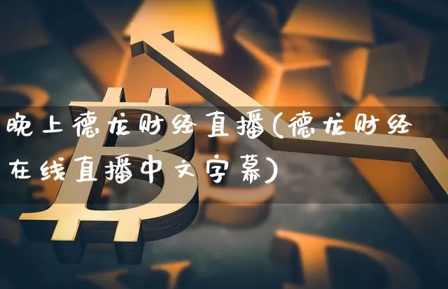 晚上德龙财经直播(德龙财经在线直播中文字幕)_https://www.huakunhengjia.com_财经资讯_第1张